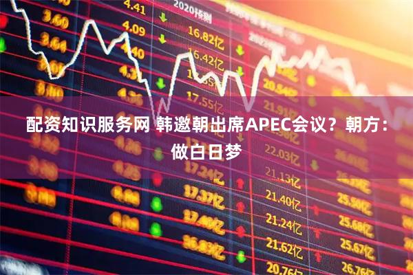 配资知识服务网 韩邀朝出席APEC会议？朝方：做白日梦