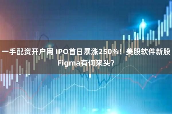 一手配资开户网 IPO首日暴涨250%！美股软件新股Figma有何来头？