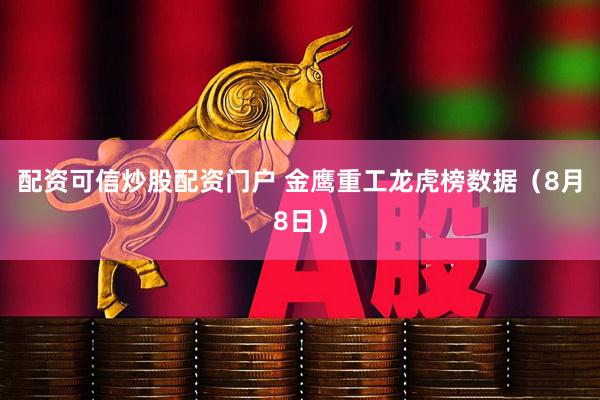 配资可信炒股配资门户 金鹰重工龙虎榜数据（8月8日）