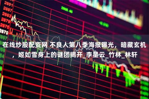 在线炒股配资网 不良人第八季海报曝光，暗藏玄机，姬如雪身上的谜团揭开_李星云_竹林_林轩