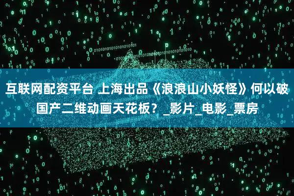 互联网配资平台 上海出品《浪浪山小妖怪》何以破国产二维动画天花板？_影片_电影_票房